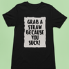 Grab a straw because you suck | Premium Half Sleeve Unisex T-Shirt